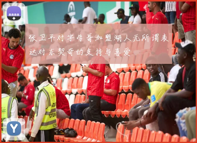 张卫平对字母哥加盟湖人无所谓表达对东契奇的支持与喜爱