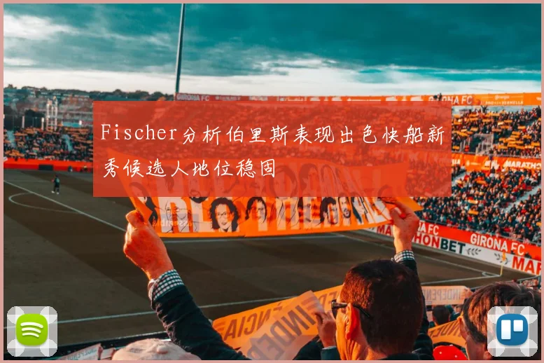 Fischer分析伯里斯表现出色快船新秀候选人地位稳固