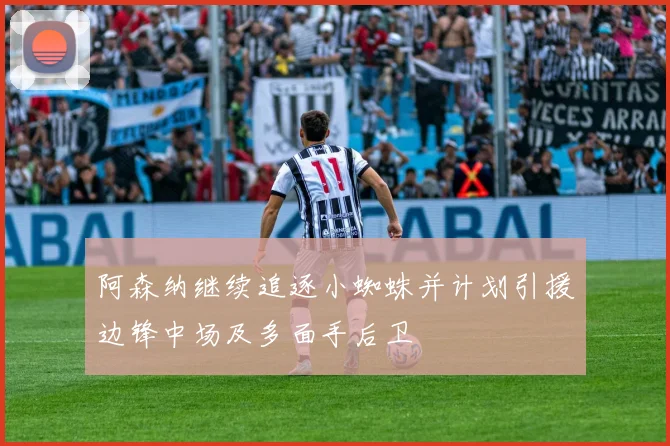 阿森纳继续追逐小蜘蛛并计划引援边锋中场及多面手后卫
