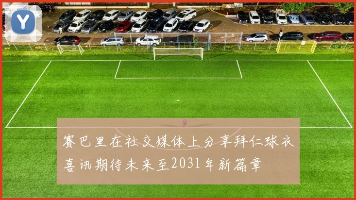 赛巴里在社交媒体上分享拜仁球衣喜讯期待未来至2031年新篇章