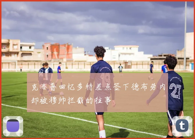 克洛普回忆多特差点签下德布劳内却被穆帅拦截的往事